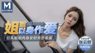 MD-0107 พี่สาวเย็ดตัวเอง อกใหญ่พี่สาวปลอบน้องชายอกหักด้วยเนื้อหนัง จางอวิ๋นซี