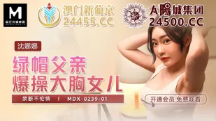 MDX-0239-01 พ่อเขียวโดนลากเย็ดลูกสาวอกใหญ่ ต้องห้ามนอกใจสุดเดือด