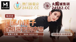 MDX-0239-03 เฉิงชิชิ ความสัมพันธ์ต้องห้าม - น้องเมียโสโครก ฉีดแตกทะลุลึก