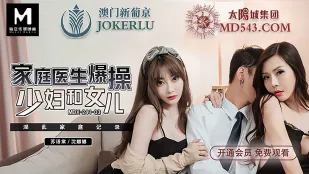 MDX-0241-03 แพทย์ครอบครัวร่านเย็ดแม่บ้านสาวและลูกสาว