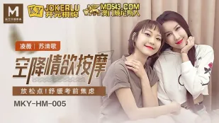 MKY-HM-005 หลิงเว่ย ซูชิงเกอ นวดสุดเสียวลงตรงจุดผ่อนคลายคลายเครียดสอบ