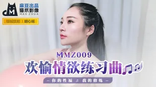 MMZ-009 บทเพลงฝึกหัดราคะสุขสำราญ - ความสุขของเธอ การฝึกของฉัน หูซินเหยา