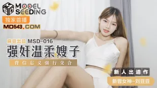 MSD-016 ข่มขืนพี่สะใภ้ใจดี ทรยศเย็ดรุนแรง หลิวโต้วโต้