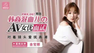 PMX-067 สัมภาษณ์นางเอก AV ลูกครึ่งเกาหลี: ลูบไล้ตัวเองน้ำแตกคามือถือ