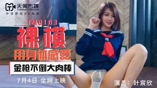 TM0103 โมเดลเปลือยสัมผัสด้วยร่างกาย ควยยักษ์ใหญ่ไม่ยอ Ye Chenxin