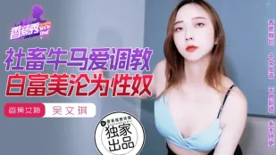 XJX0177 พนักงานบริษัทชอบฝึกสาวรวยสวยกลายเป็นทาสเซ็กส์ อู๋เหวินฉี