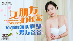 XK8064 ความลับแฟนสาว ขโมยปลอมห้องน้ำกับควยใหญ่พ่อแฟน - หนิงเสวี่ยเอ๋อร์